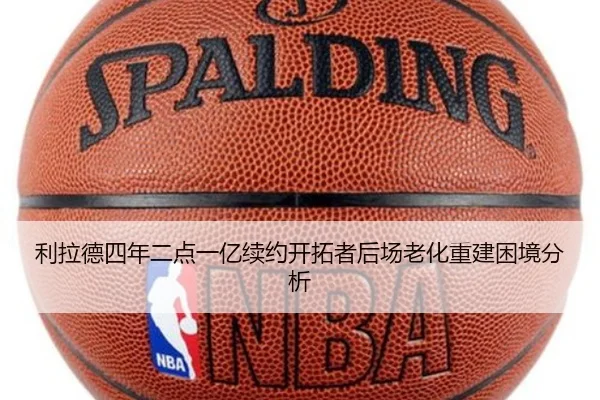 利拉德四年二点一亿续约开拓者后场老化重建困境分析